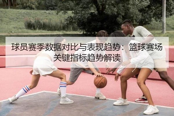 球员赛季数据对比与表现趋势：篮球赛场关键指标趋势解读