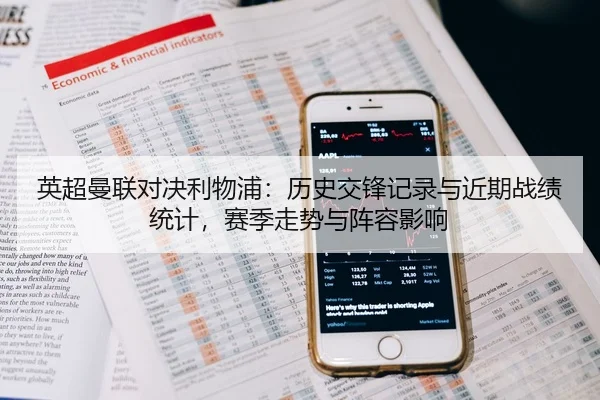 英超曼联对决利物浦：历史交锋记录与近期战绩统计，赛季走势与阵容影响