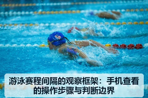 游泳赛程间隔的观察框架：手机查看的操作步骤与判断边界
